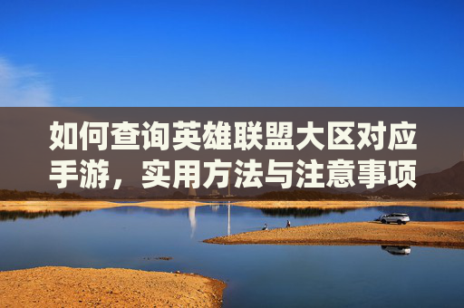 如何查询英雄联盟大区对应手游,实用方法与注意事项