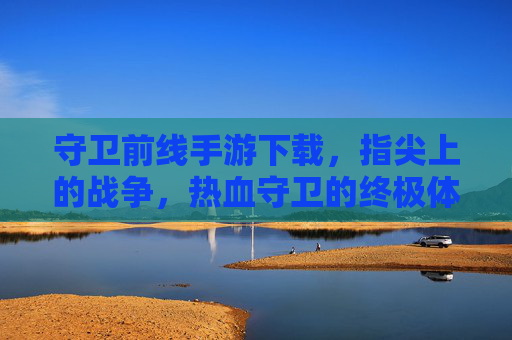 守卫前线手游下载，指尖上的战争，热血守卫的终极体验