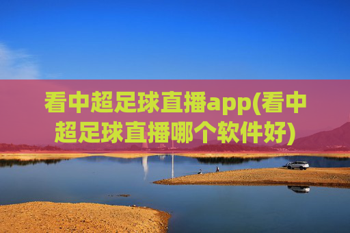看中超足球直播app(看中超足球直播哪个软件好)