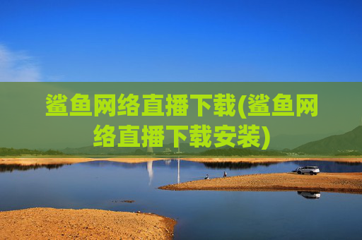 鲨鱼网络直播下载(鲨鱼网络直播下载安装)