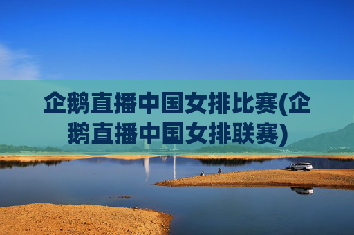 企鹅直播中国女排比赛(企鹅直播中国女排联赛)