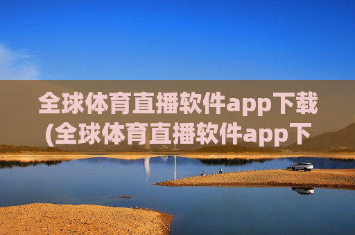 全球体育直播软件app下载(全球体育直播软件app下载.fafalai.中国)