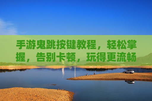 手游鬼跳按键教程,轻松掌握,告别卡顿,玩得更流畅!手游鬼跳按键教程,轻松掌握,告别卡顿,玩得更流畅!