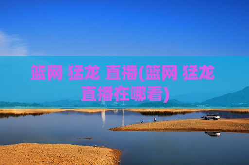 篮网 猛龙 直播(篮网 猛龙 直播在哪看)