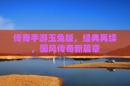 传奇手游玉兔版,经典再续,国风传奇新篇章
