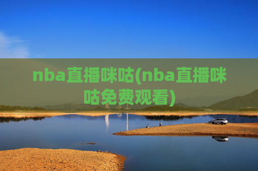 nba直播咪咕(nba直播咪咕免费观看)