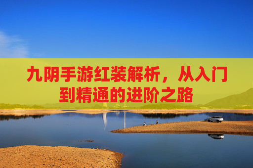 九阴手游红装解析,从入门到精通的进阶之路