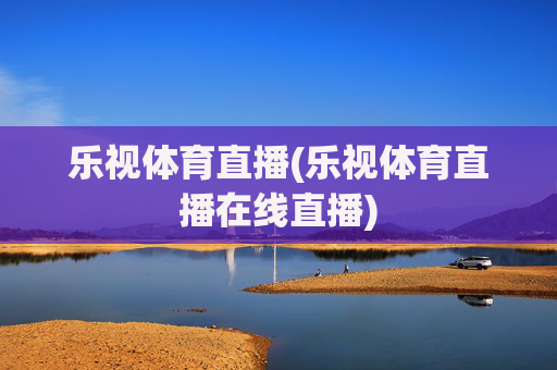 乐视体育直播(乐视体育直播在线直播)