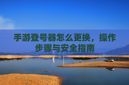 手游登号器怎么更换,操作步骤与安全指南