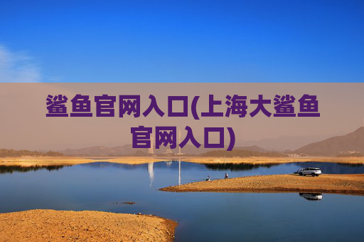 鲨鱼官网入口(上海大鲨鱼官网入口)