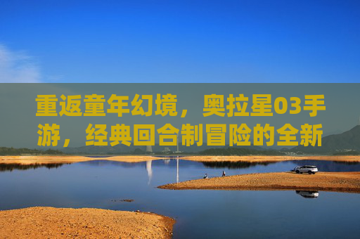 重返童年幻境,奥拉星03手游,经典回合制冒险的全新体验
