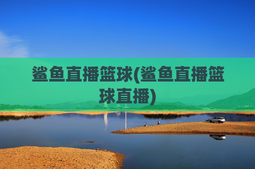 鲨鱼直播篮球(鲨鱼直播篮球直播)