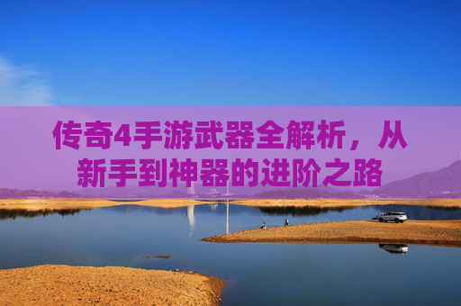 传奇4手游武器全解析，从新手到神器的进阶之路