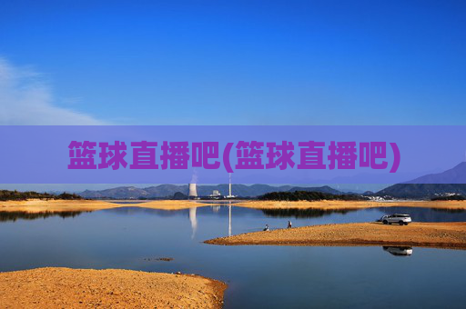 篮球直播吧(篮球直播吧)