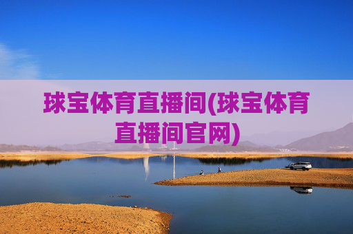 球宝体育直播间(球宝体育直播间官网)
