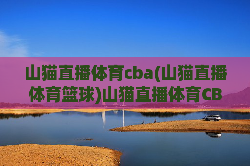 山猫直播体育cba(山猫直播体育篮球)山猫直播体育CBA,官方CBA篮球赛事直播平台