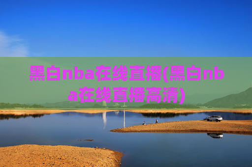 黑白nba在线直播(黑白nba在线直播高清)