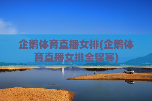 企鹅体育直播女排(企鹅体育直播女排全锦赛)