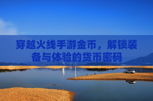 穿越火线手游金币,解锁装备与体验的货币密码
