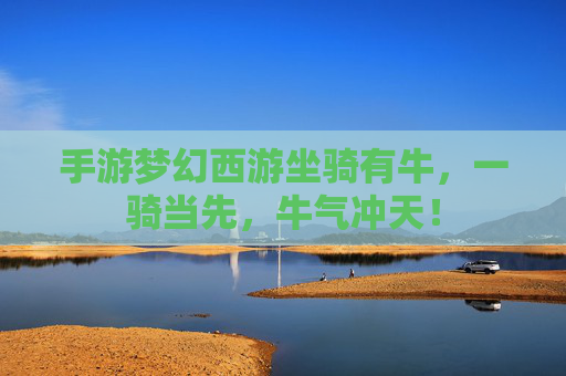 手游梦幻西游坐骑有牛,一骑当先,牛气冲天!