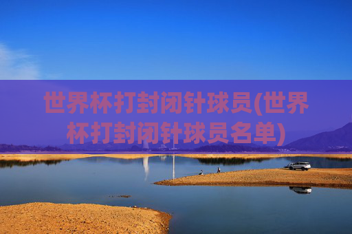 世界杯打封闭针球员(世界杯打封闭针球员名单)