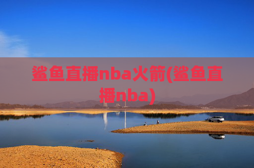 鲨鱼直播nba火箭(鲨鱼直播nba)