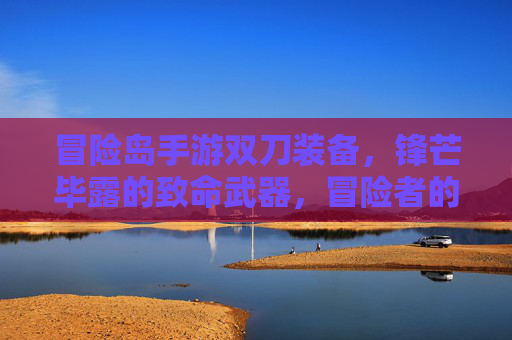 冒险岛手游双刀装备,锋芒毕露的致命武器,冒险者的不二之选