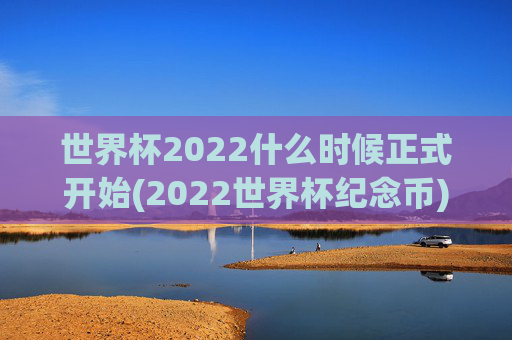 世界杯2022什么时候正式开始(2022世界杯纪念币)