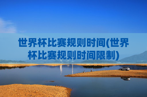 世界杯比赛规则时间(世界杯比赛规则时间限制)