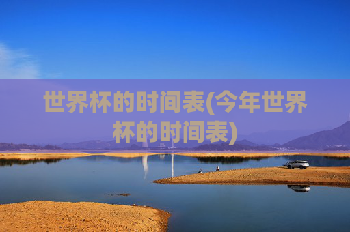 世界杯的时间表(今年世界杯的时间表)