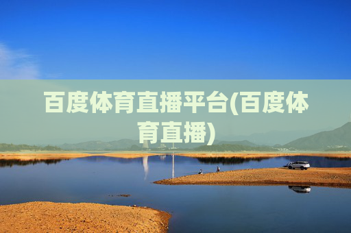 百度体育直播平台(百度体育直播)