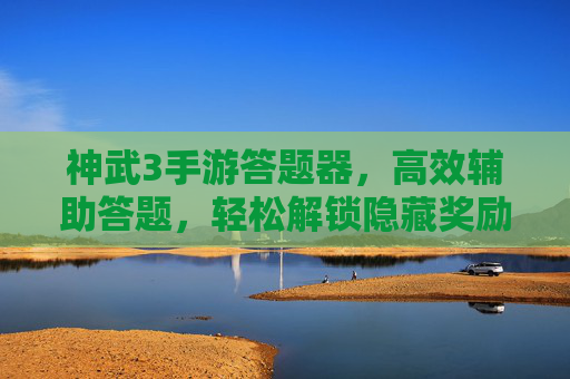 神武3手游答题器,高效辅助答题,轻松解锁隐藏奖励,神武3手游答题器,高效辅助答题,轻松解锁隐藏奖励