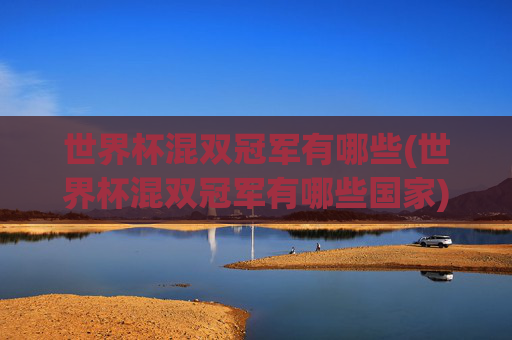 世界杯混双冠军有哪些(世界杯混双冠军有哪些国家)