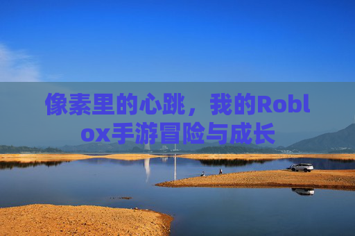 像素里的心跳,我的Roblox手游冒险与成长
