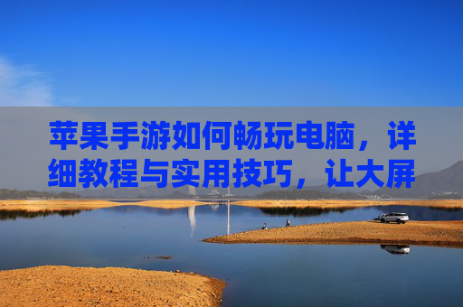苹果手游如何畅玩电脑,详细教程与实用技巧,让大屏体验更爽!