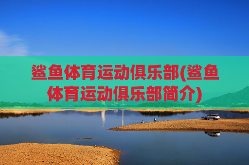 鲨鱼体育运动俱乐部(鲨鱼体育运动俱乐部简介)