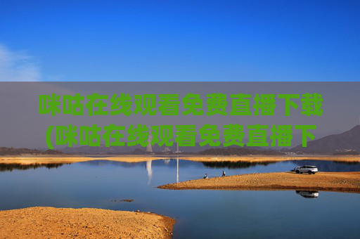 咪咕在线观看免费直播下载(咪咕在线观看免费直播下载安装)咪咕在线观看免费直播下载及安装