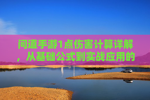 问道手游1点伤害计算详解，从基础公式到实战应用的深度解析，问道手游1点伤害计算详解，从基础公式到实战应用的深度解析