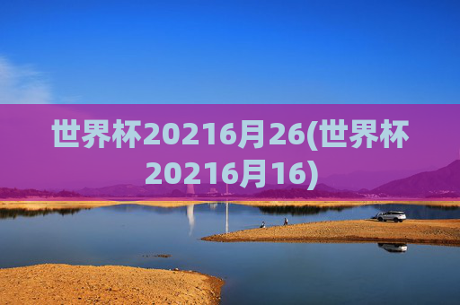 世界杯20216月26(世界杯20216月16)