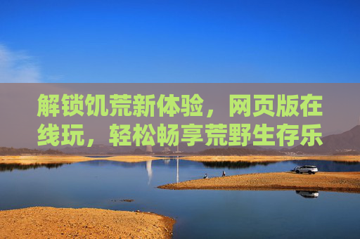 解锁饥荒新体验,网页版在线玩,轻松畅享荒野生存乐趣,饥荒网页版在线玩,轻松解锁荒野生存新体验