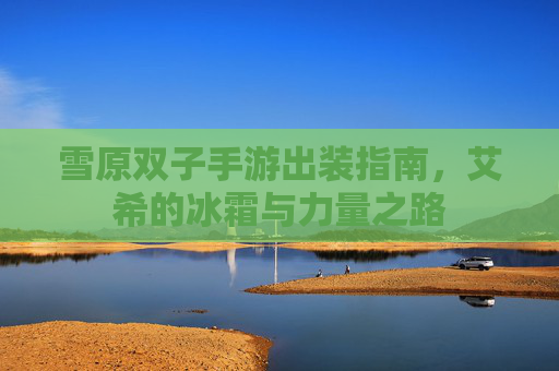 雪原双子手游出装指南,艾希的冰霜与力量之路