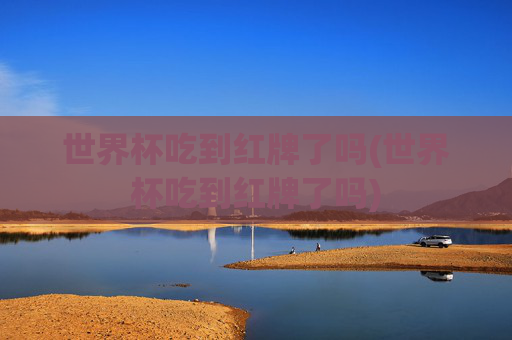 世界杯吃到红牌了吗(世界杯吃到红牌了吗)