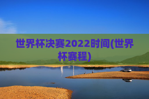 世界杯决赛2022时间(世界杯赛程)