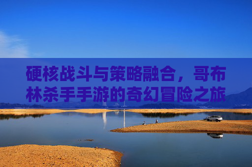 硬核战斗与策略融合,哥布林杀手手游的奇幻冒险之旅,硬核战斗与策略融合,哥布林杀手手游的奇幻冒险之旅
