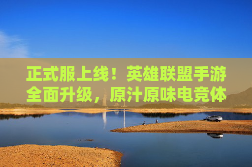 正式服上线!英雄联盟手游全面升级,原汁原味电竞体验再升级