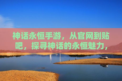 神话永恒手游,从官网到贴吧,探寻神话的永恒魅力,神话永恒手游,从官网到贴吧,探寻永恒的神话魅力