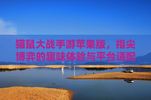 猫鼠大战手游苹果版，指尖博弈的趣味体验与平台适配解析