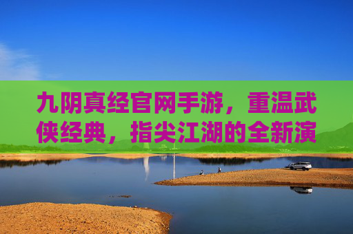 九阴真经官网手游，重温武侠经典，指尖江湖的全新演绎