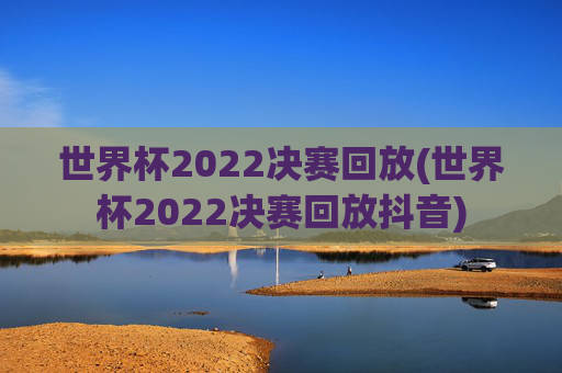 世界杯2022决赛回放(世界杯2022决赛回放抖音)