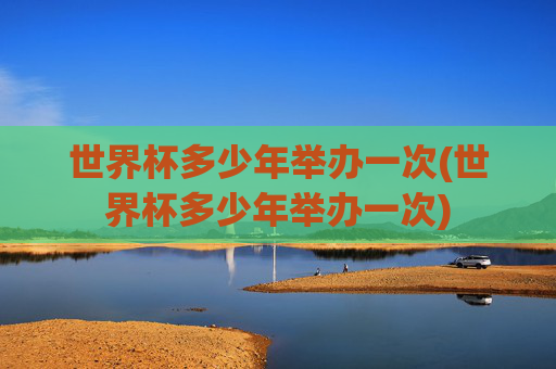 世界杯多少年举办一次(世界杯多少年举办一次)